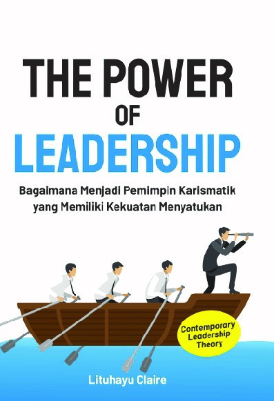 The Power of Leadership : Bagaimana Menjadi Pemimpin Karismatik yang Memiliki Kekuatan Menyatukan